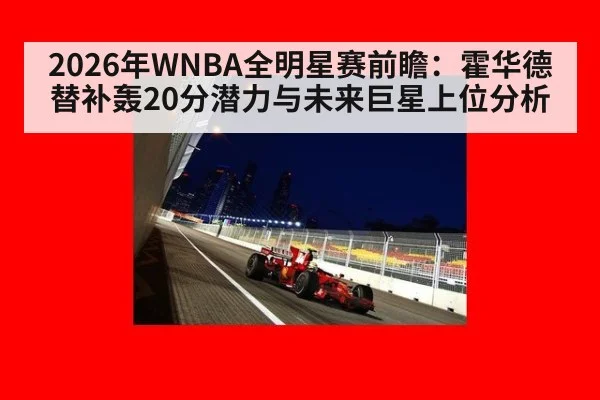 2026年WNBA全明星赛前瞻:霍华德替补轰20分潜力与未来巨星上位分析