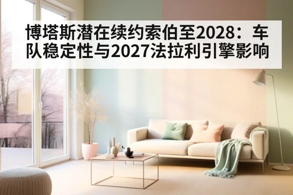 博塔斯潜在续约索伯至2028:车队稳定性与2027法拉利引擎影响