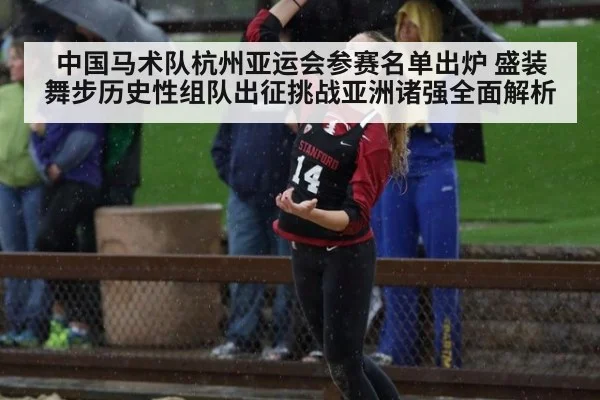 中国马术队杭州亚运会参赛名单出炉 盛装舞步历史性组队出征挑战亚洲诸强全面解析